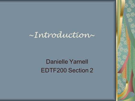 ~Introduction~ Danielle Yarnell EDTF200 Section 2.