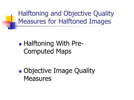 Halftoning With Pre- Computed Maps Objective Image Quality Measures Halftoning and Objective Quality Measures for Halftoned Images.