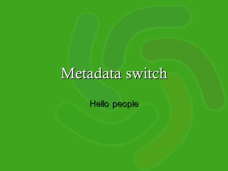 Metadata switch Hello people. Metadata switch A set of projects which explore services which … add value to metadata –through transformation, enrichment,