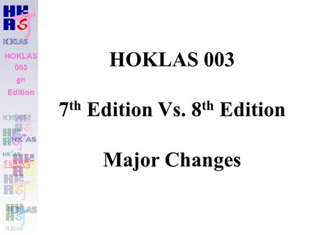 HOKLAS 003 8 th Edition HOKLAS 003 7 th Edition Vs. 8 th Edition Major Changes HOKLAS 003 8 th Edition.