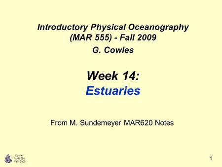 Cowles MAR 555 Fall, 2009 1 Week 14: Estuaries Introductory Physical Oceanography (MAR 555) - Fall 2009 G. Cowles From M. Sundemeyer MAR620 Notes.