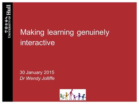 Making learning genuinely interactive 30 January 2015 Dr Wendy Jolliffe.