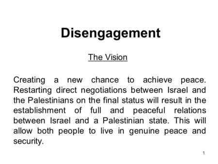 1 Disengagement The Vision Creating a new chance to achieve peace. Restarting direct negotiations between Israel and the Palestinians on the final status.