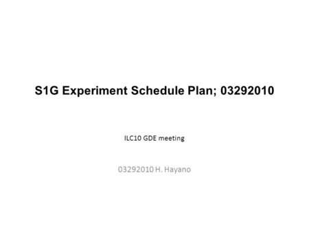 S1G Experiment Schedule Plan; 03292010 03292010 H. Hayano ILC10 GDE meeting.