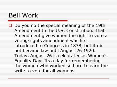 Bell Work  Do you no the special meaning of the 19th Amendment to the U.S. Constitution. That Amendment give women the right to vote a voting-rights amendment.