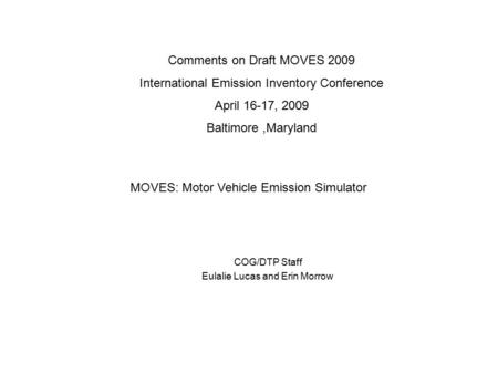 COG/DTP Staff Eulalie Lucas and Erin Morrow Comments on Draft MOVES 2009 International Emission Inventory Conference April 16-17, 2009 Baltimore,Maryland.