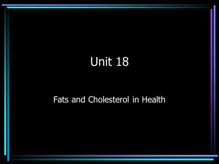 Unit 18 Fats and Cholesterol in Health. Facts about fats Lipids can dissolve in fat, not water Fats- solid at room temperature Oils- liquid at room temperature.