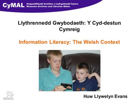 Llythrennedd Gwybodaeth: Y Cyd-destun Cymreig Information Literacy: The Welsh Context Huw Llywelyn Evans.