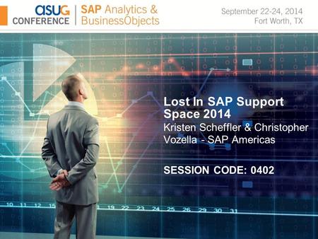 Lost In SAP Support Space 2014 Kristen Scheffler & Christopher Vozella - SAP Americas SESSION CODE: 0402.