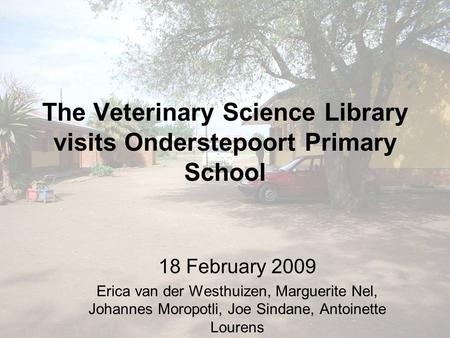 The Veterinary Science Library visits Onderstepoort Primary School 18 February 2009 Erica van der Westhuizen, Marguerite Nel, Johannes Moropotli, Joe Sindane,