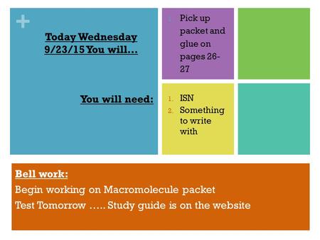 + Today Wednesday 9/23/15 You will… 1. Pick up packet and glue on pages 26- 27 You will need: 1. ISN 2. Something to write with Bell work: Begin working.