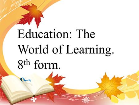 Education: The World of Learning. 8 th form.. 1. At what age do children go to school in Russia? 2. How long do they study in primary school? 3. What.