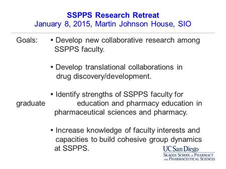 SSPPS Research Retreat January 8, 2015, Martin Johnson House, SIO Goals:  Develop new collaborative research among SSPPS faculty.  Develop translational.