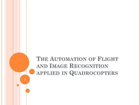 T HE A UTOMATION OF F LIGHT AND I MAGE R ECOGNITION APPLIED IN Q UADROCOPTERS 1.