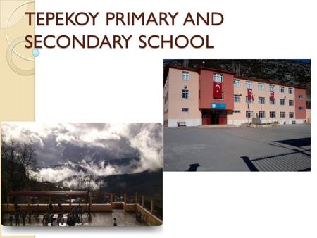 TEPEKOY PRIMARY AND SECONDARY SCHOOL. ABOUT OUR SCHOOL Primary school : in 1943 Suffered from the landslide Repaired many times The new school : 2010.