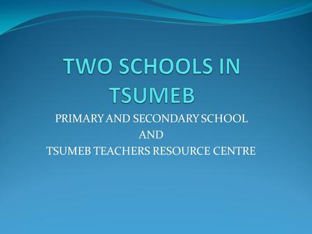 PRIMARY AND SECONDARY SCHOOL AND TSUMEB TEACHERS RESOURCE CENTRE.