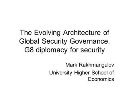 The Evolving Architecture of Global Security Governance. G8 diplomacy for security Mark Rakhmangulov University Higher School of Economics.