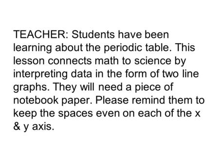 TEACHER: Students have been learning about the periodic table. This lesson connects math to science by interpreting data in the form of two line graphs.
