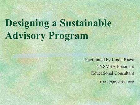 Designing a Sustainable Advisory Program Facilitated by Linda Ruest NYSMSA President Educational Consultant