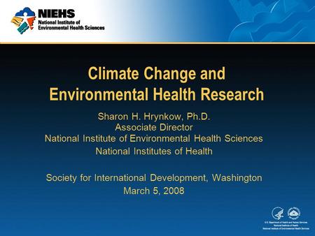 Climate Change and Environmental Health Research Sharon H. Hrynkow, Ph.D. Associate Director National Institute of Environmental Health Sciences National.