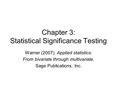 Chapter 3: Statistical Significance Testing Warner (2007). Applied statistics: From bivariate through multivariate. Sage Publications, Inc.