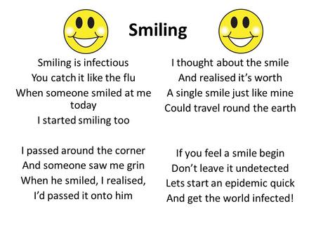 Smiling Smiling is infectious You catch it like the flu When someone smiled at me today I started smiling too I passed around the corner And someone saw.