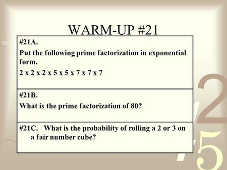 WARM-UP #21 #21A. Put the following prime factorization in exponential form. 2 x 2 x 2 x 5 x 5 x 7 x 7 x 7 #21B. What is the prime factorization of 80?