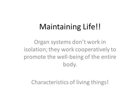 Maintaining Life!! Organ systems don’t work in isolation; they work cooperatively to promote the well-being of the entire body. Characteristics of living.