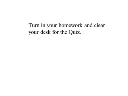 Turn in your homework and clear your desk for the Quiz.