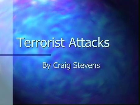 Terrorist Attacks By Craig Stevens Basic info For the world we live in today we are constantly under the threat of a possible terrorist that may make.