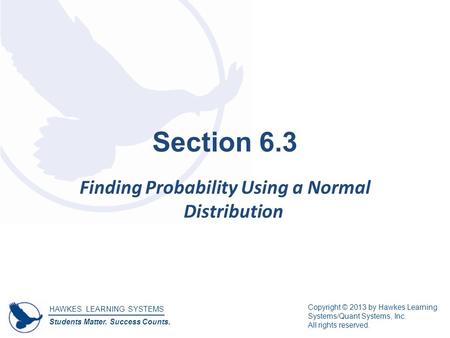 HAWKES LEARNING SYSTEMS Students Matter. Success Counts. Copyright © 2013 by Hawkes Learning Systems/Quant Systems, Inc. All rights reserved. Section 6.3.
