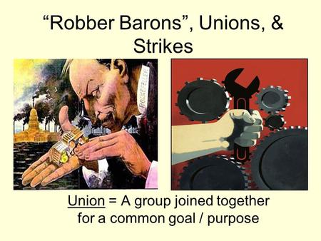 “Robber Barons”, Unions, & Strikes Union = A group joined together for a common goal / purpose.