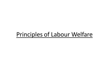 Principles of Labour Welfare. The oxford dictionary defines “Principles” - a truth - General Law or Rules - System of belief that is used as a basis for.