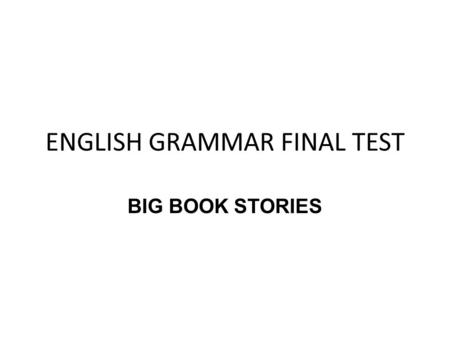 ENGLISH GRAMMAR FINAL TEST BIG BOOK STORIES. REQUIREMENTS 1.Work in pairs 2.The big book must have 5 funny stories 3.The main characters must be animals.