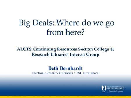 Big Deals: Where do we go from here? ALCTS Continuing Resources Section College & Research Libraries Interest Group Beth Bernhardt Electronic Resources.