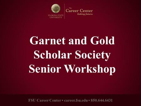 FSU Career Center career.fsu.edu 850.644.6431 Garnet and Gold Scholar Society Senior Workshop.