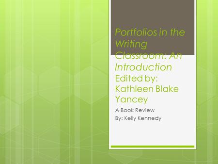 Portfolios in the Writing Classroom: An Introduction Edited by: Kathleen Blake Yancey A Book Review By: Kelly Kennedy.