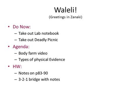 Waleli! (Greetings in Zanaki) Do Now: – Take out Lab notebook – Take out Deadly Picnic Agenda: – Body farm video – Types of physical Evidence HW: – Notes.