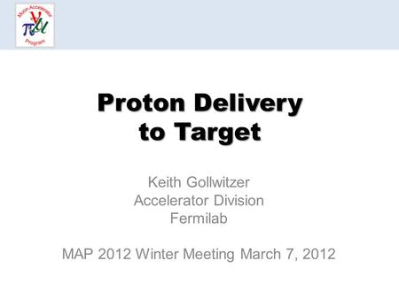 Proton Delivery to Target Keith Gollwitzer Accelerator Division Fermilab MAP 2012 Winter Meeting March 7, 2012.