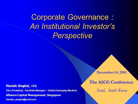 Corporate Governance : An Institutional Investor’s Perspective Manish Singhai, CFA Vice President, Portfolio Manager - Global Emerging Markets Alliance.