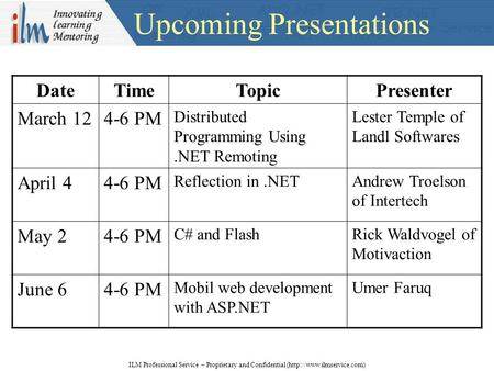 Upcoming Presentations ILM Professional Service – Proprietary and Confidential (http://www.ilmservice.com) DateTimeTopicPresenter March 124-6 PM Distributed.