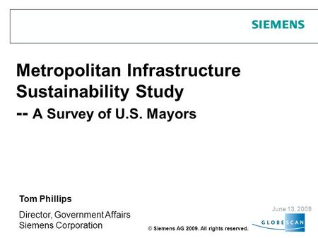 Metropolitan Infrastructure Sustainability Study -- A Survey of U.S. Mayors June 13, 2009 Tom Phillips Director, Government Affairs Siemens Corporation.