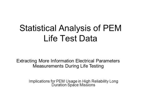 Statistical Analysis of PEM Life Test Data Implications for PEM Usage in High Reliability Long Duration Space Missions Extracting More Information Electrical.