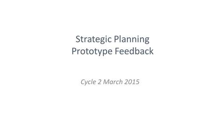 Strategic Planning Prototype Feedback Cycle 2 March 2015.