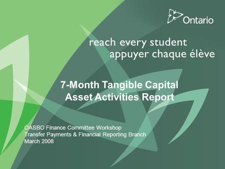 0 PUT TITLE HERE 7-Month Tangible Capital Asset Activities Report OASBO Finance Committee Workshop Transfer Payments & Financial Reporting Branch March.