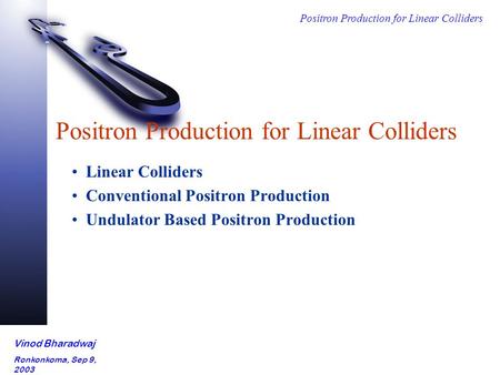 Positron Production for Linear Colliders Vinod Bharadwaj Ronkonkoma, Sep 9, 2003 Positron Production for Linear Colliders Linear Colliders Conventional.