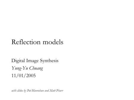 Reflection models Digital Image Synthesis Yung-Yu Chuang 11/01/2005 with slides by Pat Hanrahan and Matt Pharr.