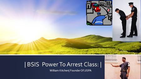 | BSIS Power To Arrest Class: | William Kitchen| Founder Of JJSPA.