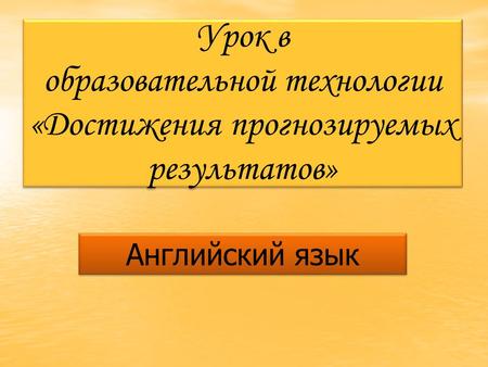 Урок в образовательной технологии «Достижения прогнозируемых результатов» Английский язык.