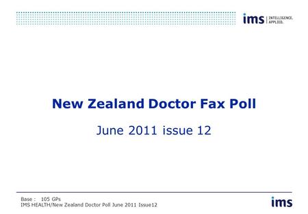 Base : 88 GPs IMS HEALTH/New Zealand Doctor Poll September 2007 Base : 105 GPs IMS HEALTH/New Zealand Doctor Poll June 2011 Issue12 New Zealand Doctor.